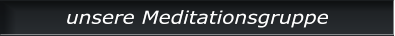 unsere Meditationsgruppe unsere Meditationsgruppe