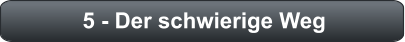 5 - Der schwierige Weg